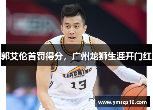 郭艾伦首罚得分，广州龙狮生涯开门红