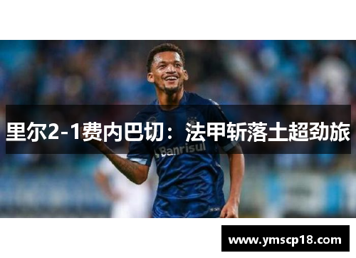 里尔2-1费内巴切：法甲斩落土超劲旅